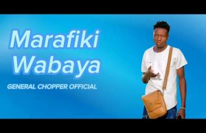 AUDIO | GENERAL CHOPPER – MARAFIKI WABAYA | DOWNLOAD MP3