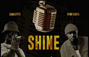 EMKAY64 ft KING KAKA – SHINE | DOWNLOAD MP3