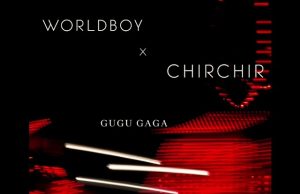 Worldboy ft ChirChir – Gugu Gaga | Download Mp3